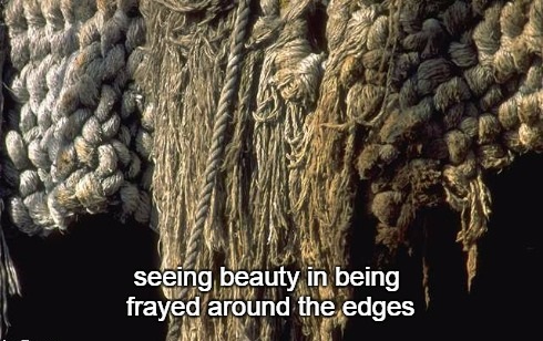 5-13 seeing beauty in being frayed around the edges