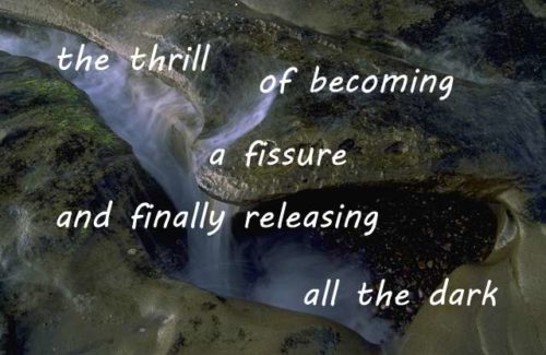 the thrill of becoming a fissure and releasing all the dark.