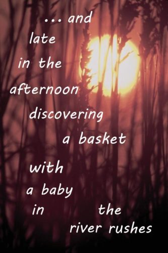 …and late in the afternoon discovering a baby in a basket in the river rushes
