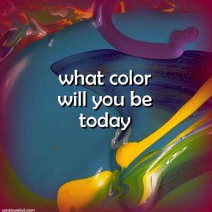 What color will you be today?