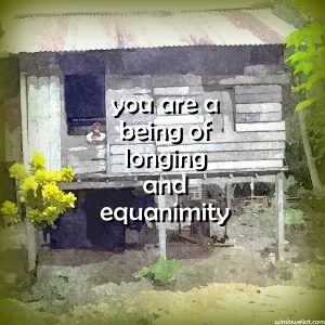 You are a being of longing and equanimity