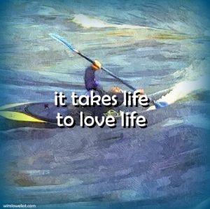 It takes life to love life