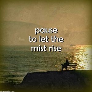 Pause to let the mist rise