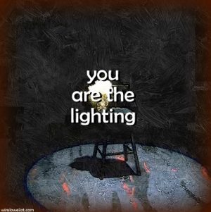 You are the lighting