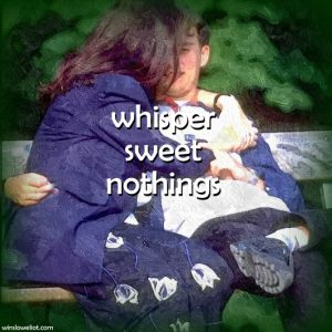 Whisper sweet nothings