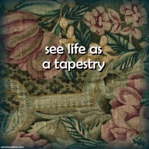 See life as a tapestry