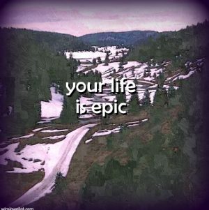 Your life is epic