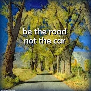 Be the road, not the car