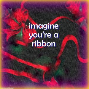 Imagine you’re a ribbon