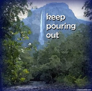 Keep pouring out