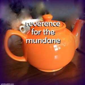 Reverence for the mundane
